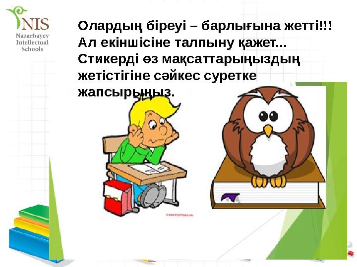 jkfhОлардың біреуі – барлығына жетті!!! Ал екіншісіне талпыну қажет... Стикерді өз мақсаттарыңыздың жетістігіне сәйкес суретк