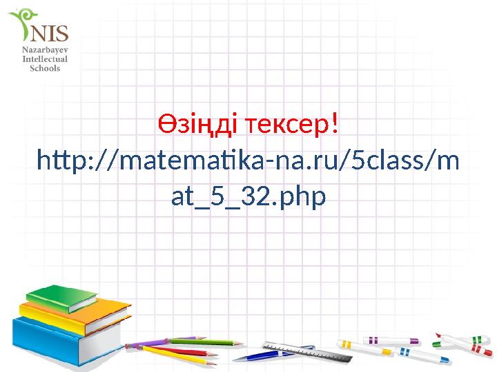 Өзіңді тексер ! http://matematika-na.ru/5class/m at_5_32.php