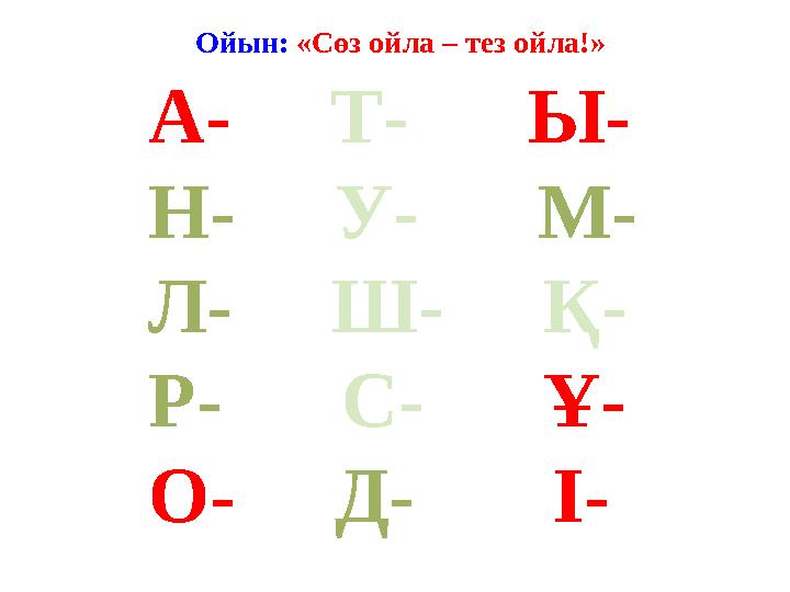 Ойын: «Сөз ойла – тез ойла!» А- Т- Ы- Н- У- М- Л- Ш- Қ- Р- С- Ұ- О- Д-