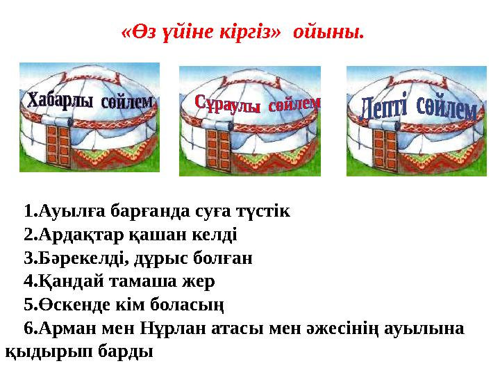 «Өз үйіне кіргіз» ойыны. 1.Ауылға барғанда суға түстік 2.Ардақтар қашан келді 3.Бәрекелді, дұрыс болған 4.Қандай тамаша жер 5.