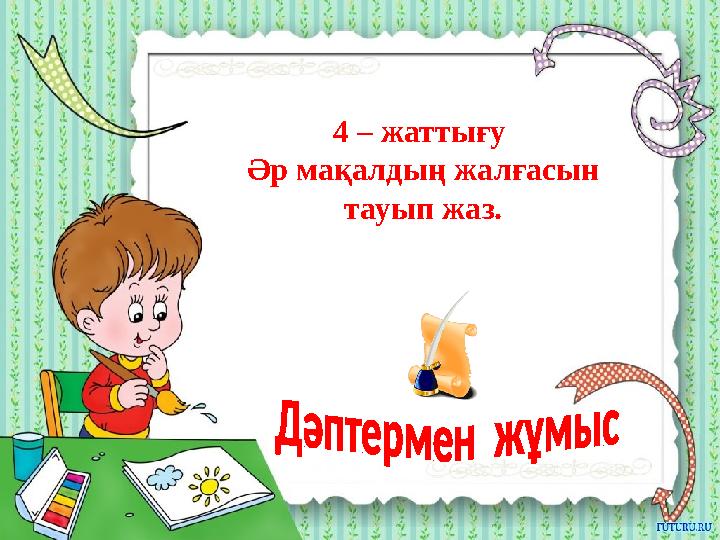 4 – жаттығу Әр мақалдың жалғасын тауып жаз.