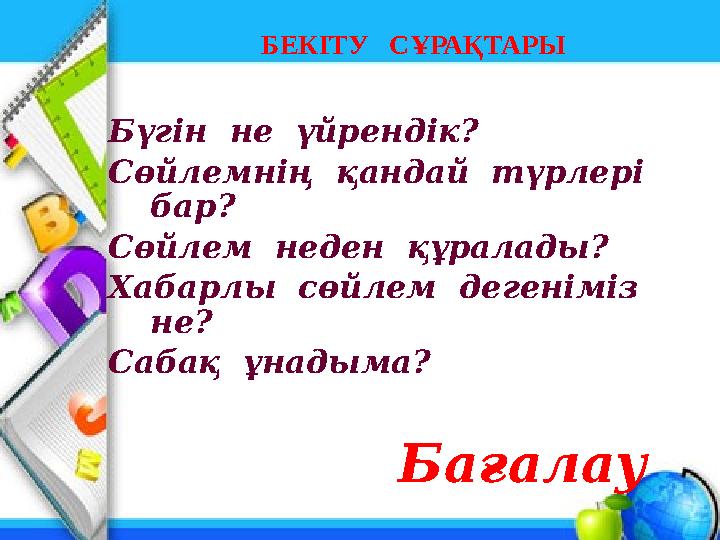 БЕКІТУ СҰРАҚТАРЫ Бүгін не үйрендік? Сөйлемнің қандай түрлері бар? Сөйлем неден құралады? Хабарлы сөйлем дегеніміз