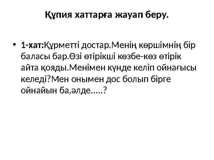 Құпия хаттарға жауап беру. • 1-хат: Құрметті достар.Менің көршімнің бір баласы бар.Өзі өтірікші көзбе-көз өтірік айта қояды.Ме