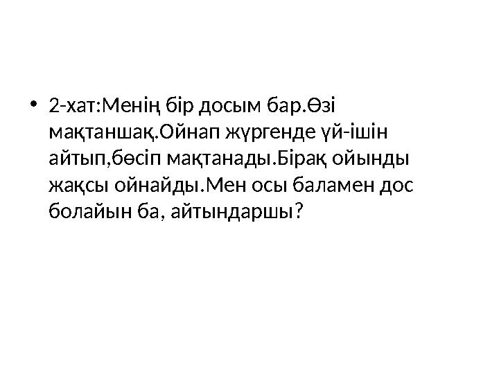 • 2-хат:Менің бір досым бар.Өзі мақтаншақ.Ойнап жүргенде үй-ішін айтып,бөсіп мақтанады.Бірақ ойынды жақсы ойнайды.Мен осы бал