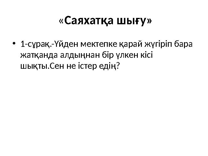 « Саяхатқа шығу» • 1-сұрақ.-Үйден мектепке қарай жүгіріп бара жатқанда алдыңнан бір үлкен кісі шықты.Сен не істер едің?