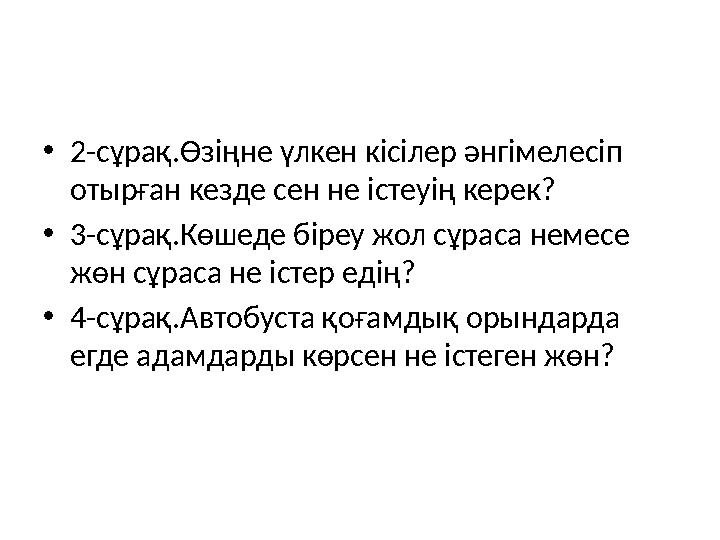 • 2-сұрақ.Өзіңне үлкен кісілер әнгімелесіп отырған кезде сен не істеуің керек? • 3-сұрақ.Көшеде біреу жол сұраса немесе жөн сұ