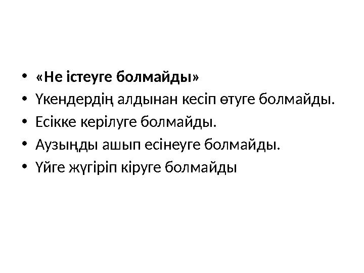 • «Не істеуге болмайды» • Үкендердің алдынан кесіп өтуге болмайды. • Есікке керілуге болмайды. • Аузыңды ашып есінеуге болмайды.