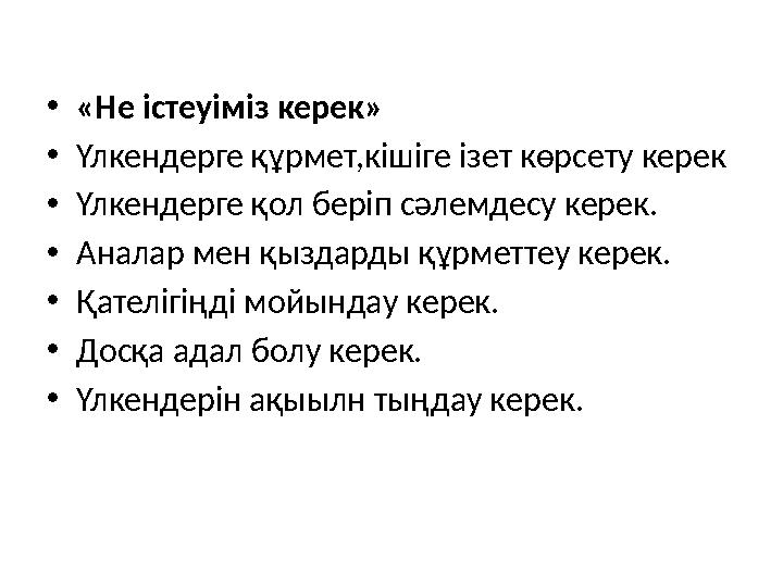 • «Не істеуіміз керек» • Үлкендерге құрмет,кішіге ізет көрсету керек • Үлкендерге қол беріп сәлемдесу керек. • Аналар мен қыздар