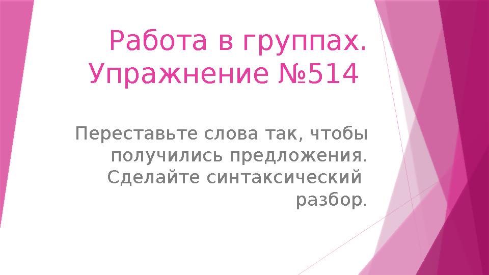 Работа в группах. Упражнение №514 Переставьте слова так, чтобы получились предложения. Сделайте синтаксический разбор.