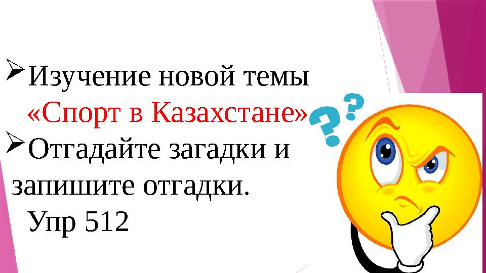  Изучение новой темы «Спорт в Казахстане»  Отгадайте загадки и запишите отгадки. Упр 512