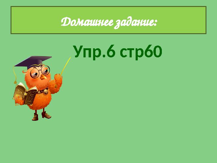 Упр.6 стр60Домашнее задание: