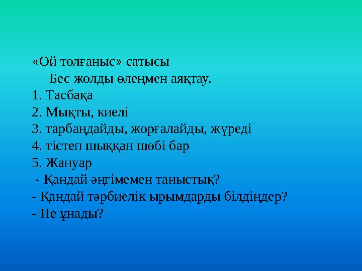 «Ой толғаныс» сатысы Бес жолды өлеңмен аяқтау. 1. Тасбақа 2. Мықты, киелі 3. тарбаңдайды, жорғалайды, жүреді 4. тістеп шыққ