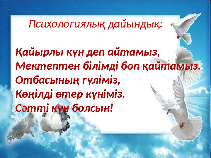 “ Психологиялық дайындық: Қайырлы күн деп айтамыз, Мектептен білімді боп қайтамыз. Отбасының гүліміз, Көңілді өтер күн