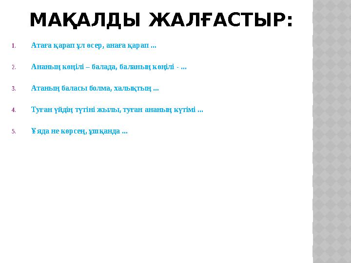 МАҚАЛДЫ ЖАЛҒАСТЫР: 1.Атаға қарап ұл өсер, анаға қарап ... 2.Ананың көңілі – балада, баланың көңілі - ... 3.Атаның баласы болма