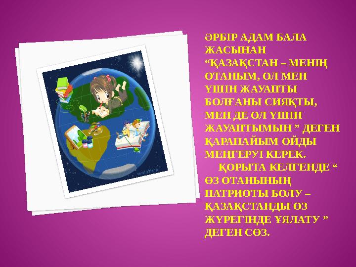 ӘРБІР АДАМ БАЛА ЖАСЫНАН “ҚАЗАҚСТАН – МЕНІҢ ОТАНЫМ, ОЛ МЕН ҮШІН ЖАУАПТЫ БОЛҒАНЫ СИЯҚТЫ, МЕН ДЕ ОЛ ҮШІН ЖАУАПТЫМЫН ” ДЕГ