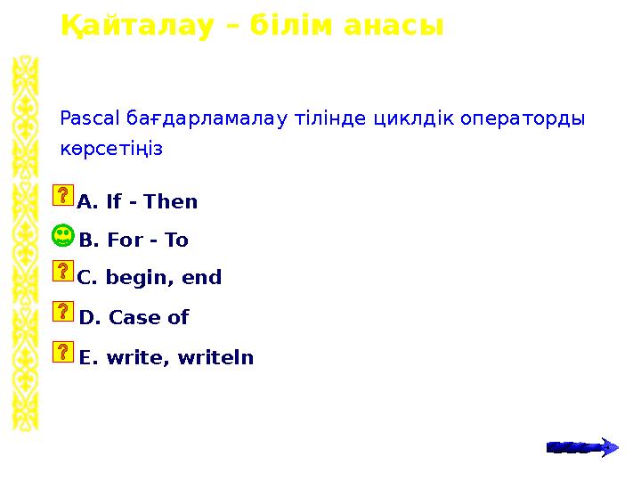 Қайталау – білім анасы B. For - To Pascal бағдарламалау тілінде циклдік операторды көрсетіңіз A. If - Then C. begin, end D. Ca