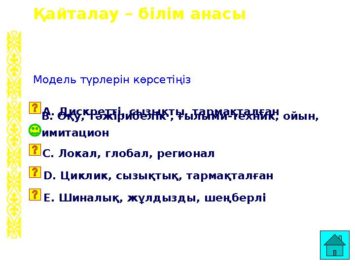 Қайталау – білім анасы B. Оқу, тәжірибелік , ғылыми-техник, ойын, имитацион Модель түрлерін көрсетіңіз A. Дискретті, сызықты,