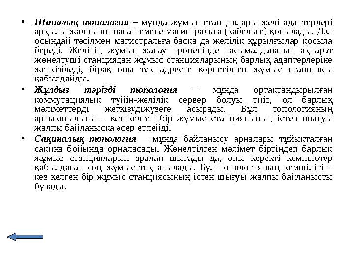 •Шиналық топология – мұнда жұмыс станциялары желі адаптерлері арқылы жалпы шинаға немесе магистральға (кабельге) қосылады. Дәл