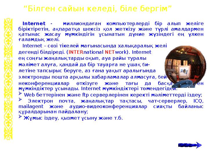 Internet - миллиондаған компьютерлерді бір алып желіге біріктіретін, ақпаратқа шексіз қол жеткізу және түрлі амалдармен қатына