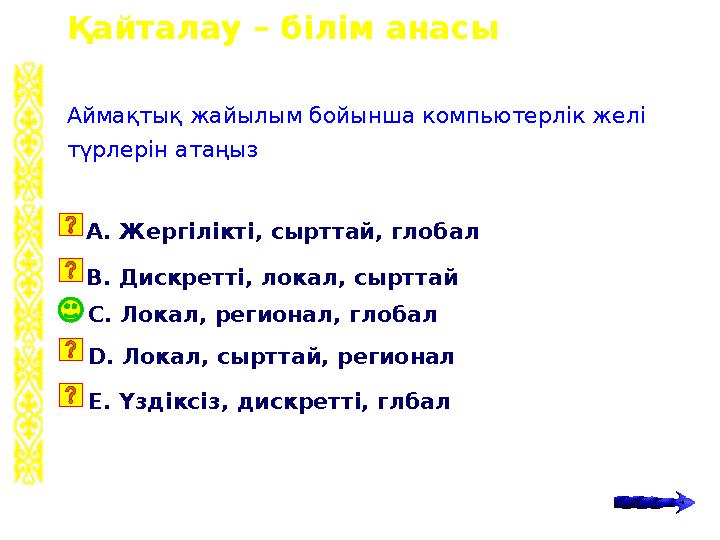 Қайталау – білім анасы C. Локал, регионал, глобал Аймақтық жайылым бойынша компьютерлік желі түрлерін атаңыз A. Жергілікті, сыр