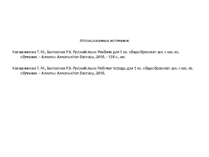 Использованные источники: Калашникова Т. М., Беспалова Р.Х. Русский язык: Учебник для 1 кл. общеобразоват. шк. с каз. яз. обуче