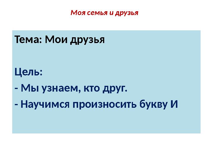 Моя семья и друзья Тема: Мои друзья Цель: - Мы узнаем, кто друг. - Научимся произносить букву И