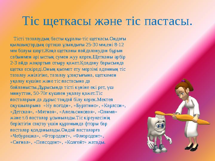 Тіс щеткасы және тіс пастасы. Тісті тазалаудың басты құралы-тіс щеткасы.Ондағы қылшықтардың орташа ұзындығы 25-30 мм,