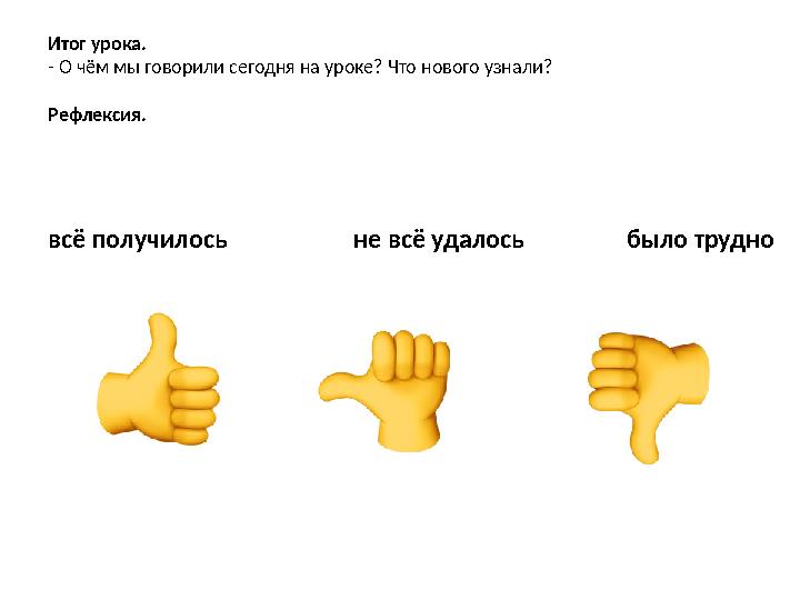 Итог урока. - О чём мы говорили сегодня на уроке? Что нового узнали? Рефлексия. всё получилось не всё удал