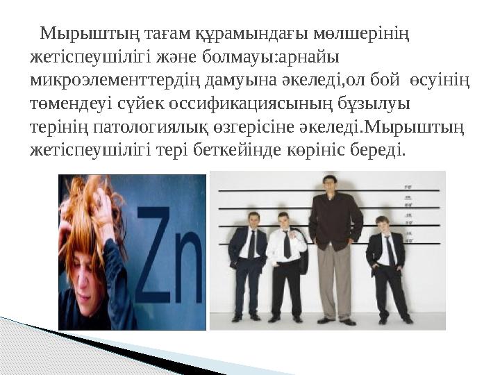 Мырыштың тағам құрамындағы мөлшерінің жетіспеушілігі және болмауы:арнайы микроэлементтердің дамуына әкеледі,ол бой өсуін