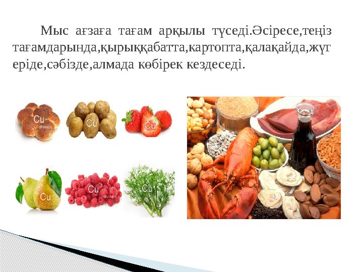 Мыс ағзаға тағам арқылы түседі.Әсіресе,теңіз тағамдарында,қырыққабатта,картопта,қалақайда,жүг еріде,сәбізде,алмада көбір