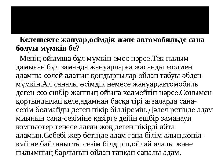 Өте қызық сұраққа өз ойымды білдірсем... Келешекте жануар,өсімдік және автомобильде сана болуы мүмкін бе? Менің ой