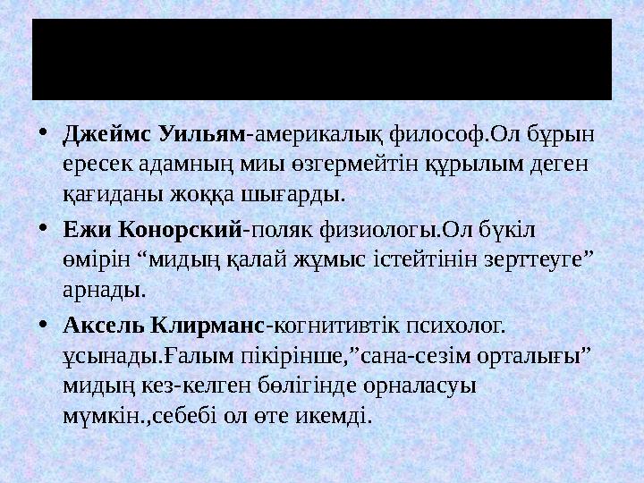 Еңбегі сінген ғалымдар •Джеймс Уильям-америкалық философ.Ол бұрын ересек адамның миы өзгермейтін құрылым деген қағиданы жоққа