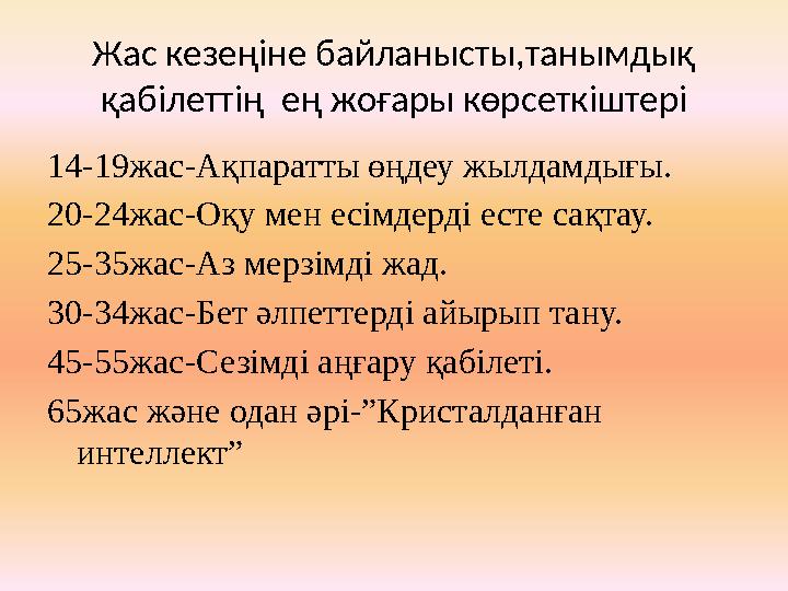 Жас кезеңіне байланысты,танымдық қабілеттің ең жоғары көрсеткіштері 14-19жас-Ақпаратты өңдеу жылдамдығы. 20-24жас-Оқу мен есім