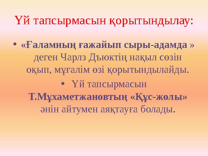 Үй тапсырмасын қорытындылау: • «Ғаламның ғажайып сыры-адамда » деген Чарлз Дъюктің нақыл сөзін оқып, мұғалім өзі қорытындылай