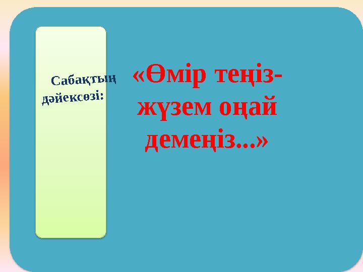 С а б а қ т ы ң д ә й е к с ө з і:«Өмір теңіз- жүзем оңай демеңіз...»