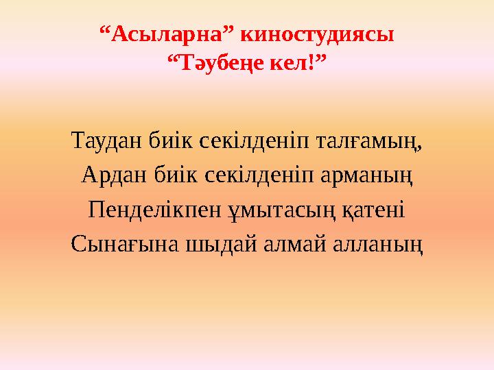 “ Асыларна” киностудиясы “Тәубеңе кел!” Таудан биік секілденіп талғамың, Ардан биік секілденіп арманың Пенделікпен ұмытасың қате