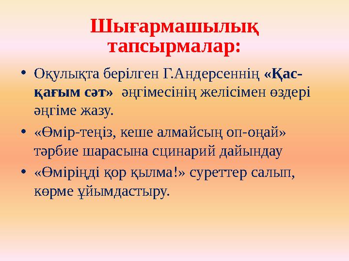 Шығармашылық тапсырмалар: • Оқулықта берілген Г.Андерсеннің «Қас- қағым сәт» әңгімесінің желісімен өздері әңгіме жазу. • «Ө