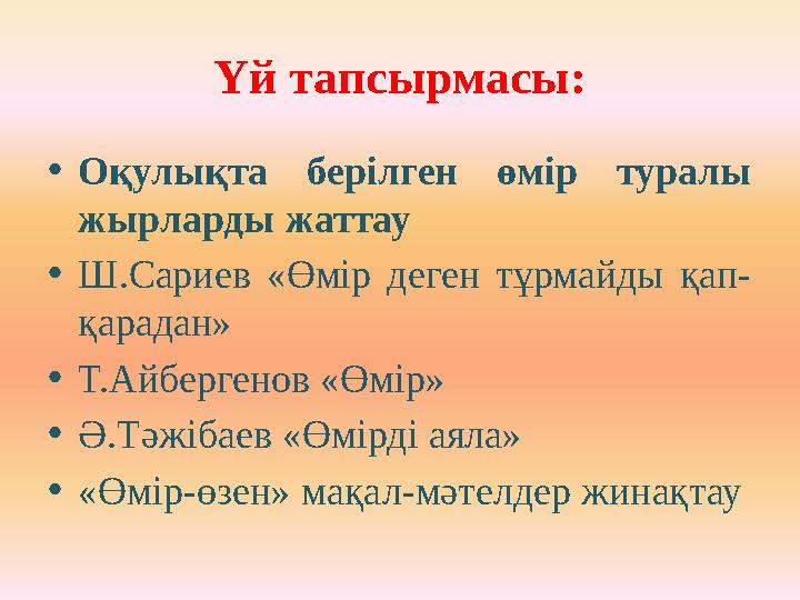 Үй тапсырмасы: • Оқулықта берілген өмір туралы жырларды жаттау • Ш.Сариев «Өмір деген тұрмайды қап- қарадан» • Т.Айберге