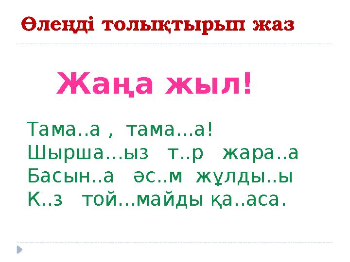 Өлеңді толықтырып жаз Жаңа жыл! Тама..а , тама...а! Шырша...ыз т..р жара..а Басын..а әс..м жұлды..ы К..з той...майды