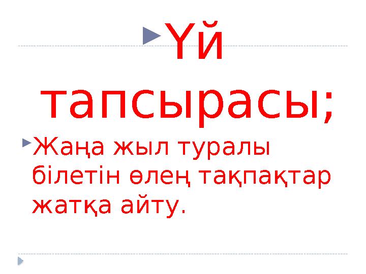 Үй тапсырасы; Жаңа жыл туралы білетін өлең тақпақтар жатқа айту.