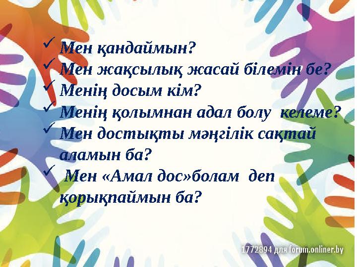 Мен қандаймын? Мен жақсылық жасай білемін бе? Менің досым кім? Менің қолымнан адал болу келеме? Мен достықты мәңгілік