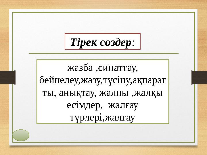 жазба ,сипаттау, бейнелеу,жазу,түсіну,ақпарат ты, анықтау, жалпы ,жалқы есімдер, жалғау түрлері,жалғау Тірек сөздер :