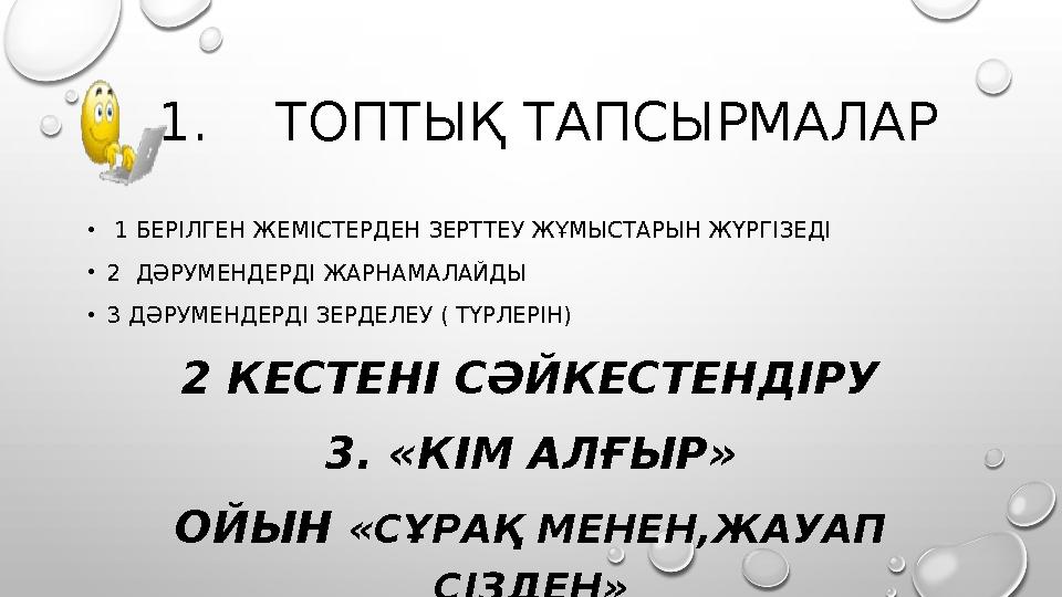 1. ТОПТЫҚ ТАПСЫРМАЛАР • 1 БЕРІЛГЕН ЖЕМІСТЕРДЕН ЗЕРТТЕУ ЖҰМЫСТАРЫН ЖҮРГІЗЕДІ • 2 ДӘРУМЕНДЕРДІ ЖАРНАМАЛАЙДЫ • 3 ДӘРУМЕНДЕ