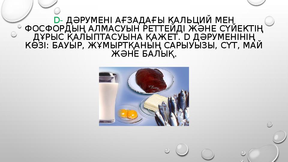 D - ДӘРУМЕНІ АҒЗАДАҒЫ КАЛЬЦИЙ МЕН ФОСФОРДЫҢ АЛМАСУЫН РЕТТЕЙДІ ЖӘНЕ СҮЙЕКТІҢ ДҰРЫС ҚАЛЫПТАСУЫНА ҚАЖЕТ. D ДӘРУМЕНІНІҢ КӨЗІ: