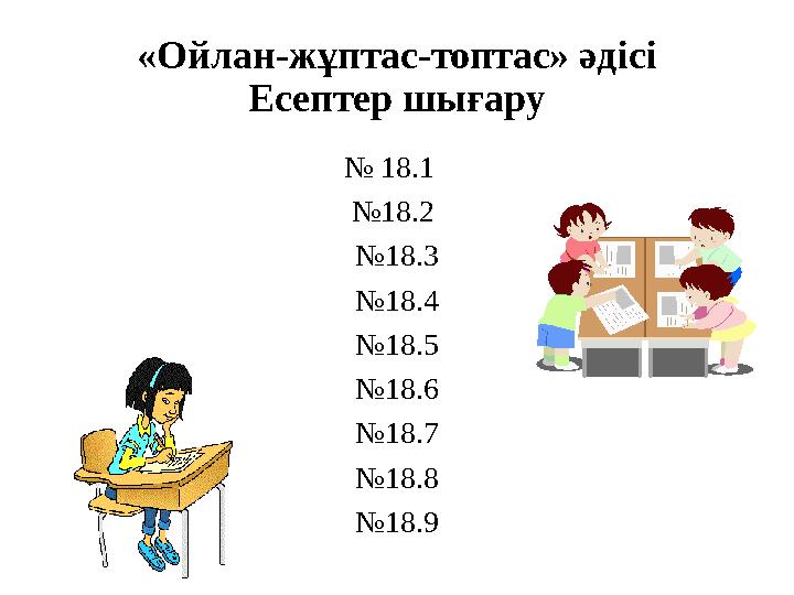 «Ойлан-жұптас-топтас» әдісі Есептер шығару № 18.1 №18.2 №18.3 №18.4 №18.5 №18.6 №18.7 №18.8 №18.9
