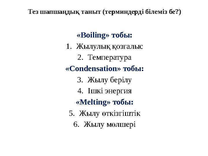 Тез шапшаңдық таныт (терминдерді білеміз бе?) « Boiling » тобы: 1. Жылулық қозғалыс 2. Температура « Condensation » тобы: 3. Ж