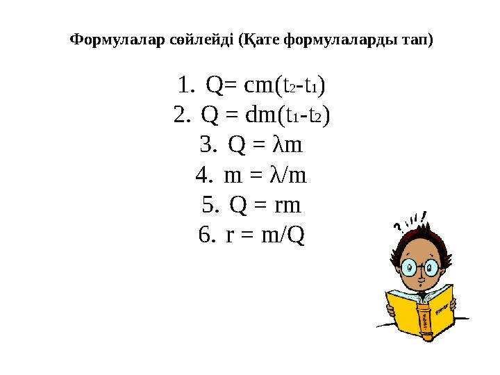 Формулалар сөйлейді (Қате формулаларды тап) 1. Q= cm(t 2 -t 1 ) 2. Q = dm(t 1 -t 2 ) 3. Q = λ m 4. m = λ /m 5. Q = rm 6. r = m