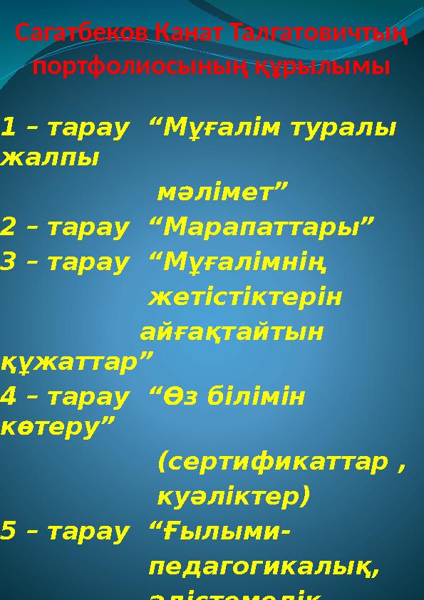 Сагатбеков Канат Талгатовичтың портфолиосының құрылымы 1 – тарау “Мұғалім туралы жалпы мәлімет” 2 – та