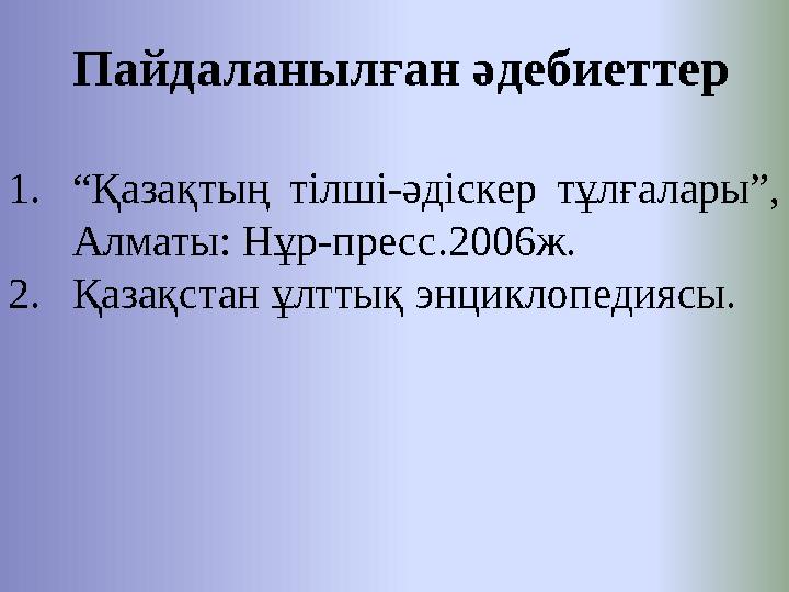 Пайдаланылған әдебиеттер 1. “ Қазақтың тілші-әдіскер тұлғалары”, Алматы: Нұр-пресс.2006ж. 2. Қазақстан ұлттық энцикл