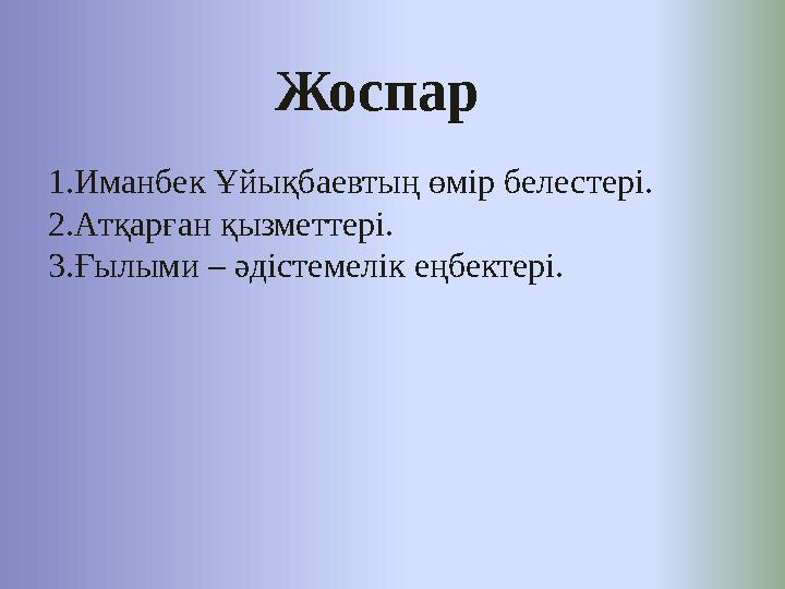 Жоспар 1.Иманбек Ұйықбаевтың өмір белестері. 2.Атқарған қызметтері. 3.Ғылыми – әдістемелік еңбектері.